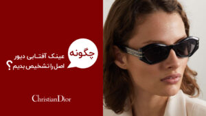 بررسی اصالت عینک دیور | راهنمای تشخیص Dior اصل از فیک